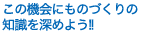 この機会にものづくりの知識を深めよう!!